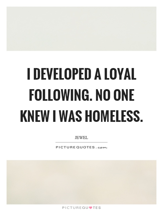 I developed a loyal following. No one knew I was homeless Picture Quote #1