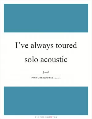 I’ve always toured solo acoustic Picture Quote #1