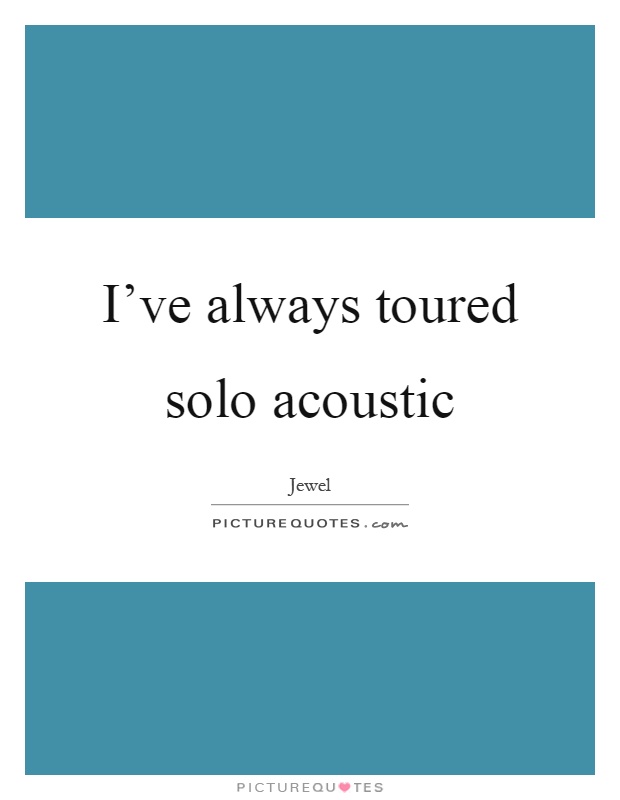 I've always toured solo acoustic Picture Quote #1