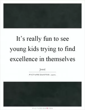 It’s really fun to see young kids trying to find excellence in themselves Picture Quote #1