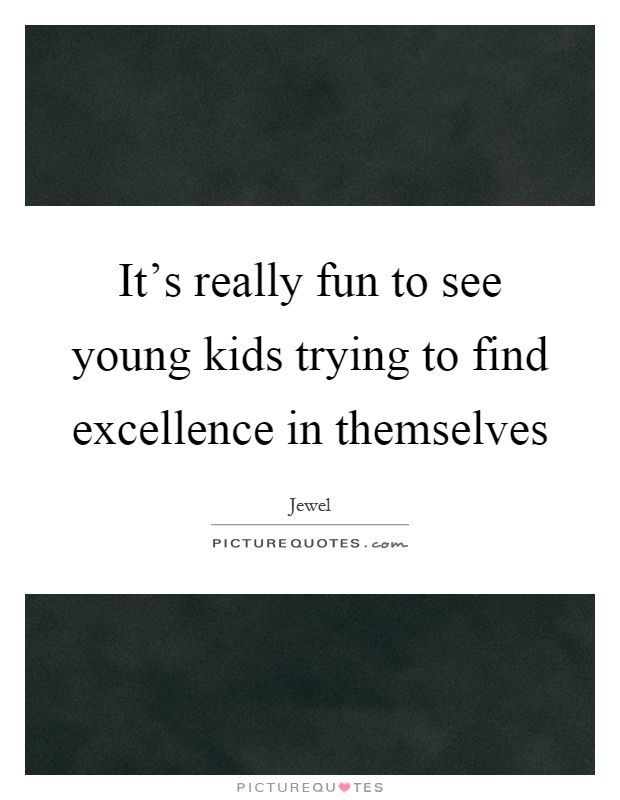 It's really fun to see young kids trying to find excellence in themselves Picture Quote #1