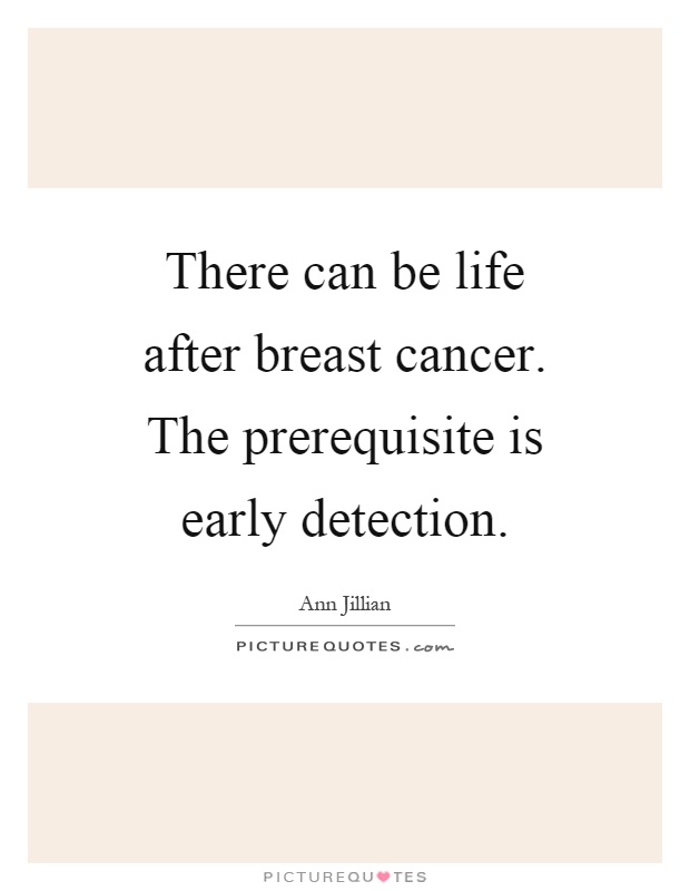There can be life after breast cancer. The prerequisite is early detection Picture Quote #1