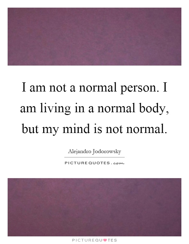 I am not a normal person. I am living in a normal body, but my mind is not normal Picture Quote #1