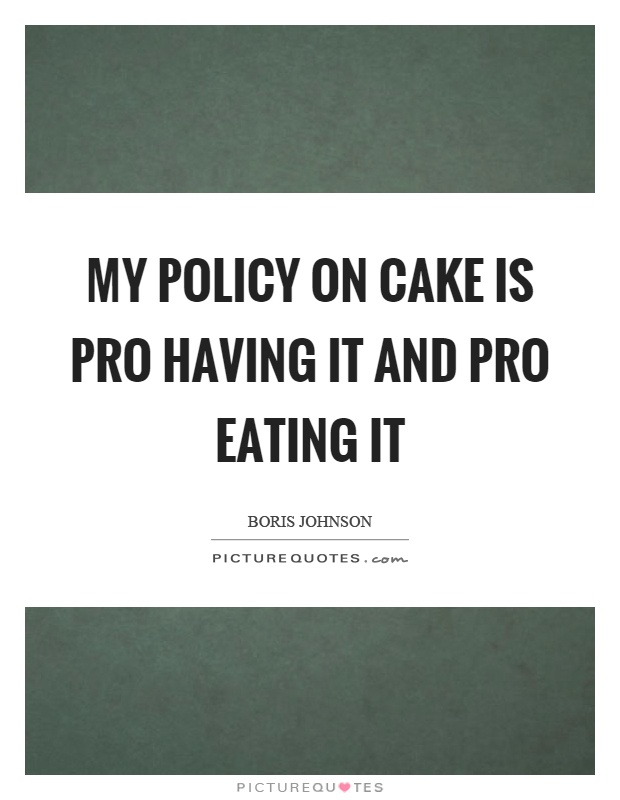 My policy on cake is pro having it and pro eating it Picture Quote #1