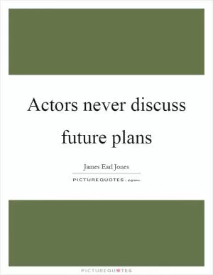 Actors never discuss future plans Picture Quote #1