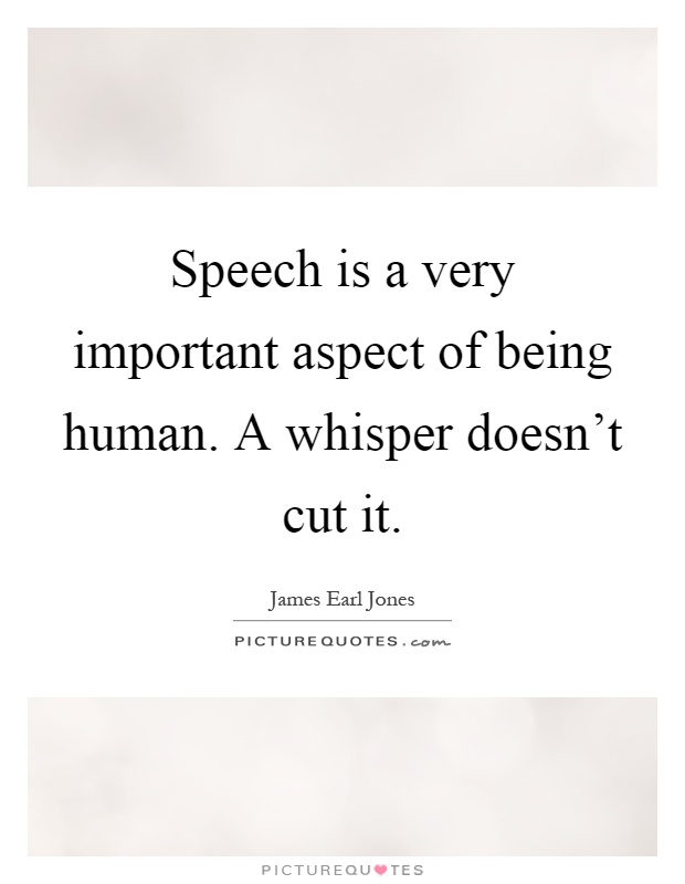 Speech is a very important aspect of being human. A whisper doesn't cut it Picture Quote #1