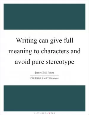 Writing can give full meaning to characters and avoid pure stereotype Picture Quote #1