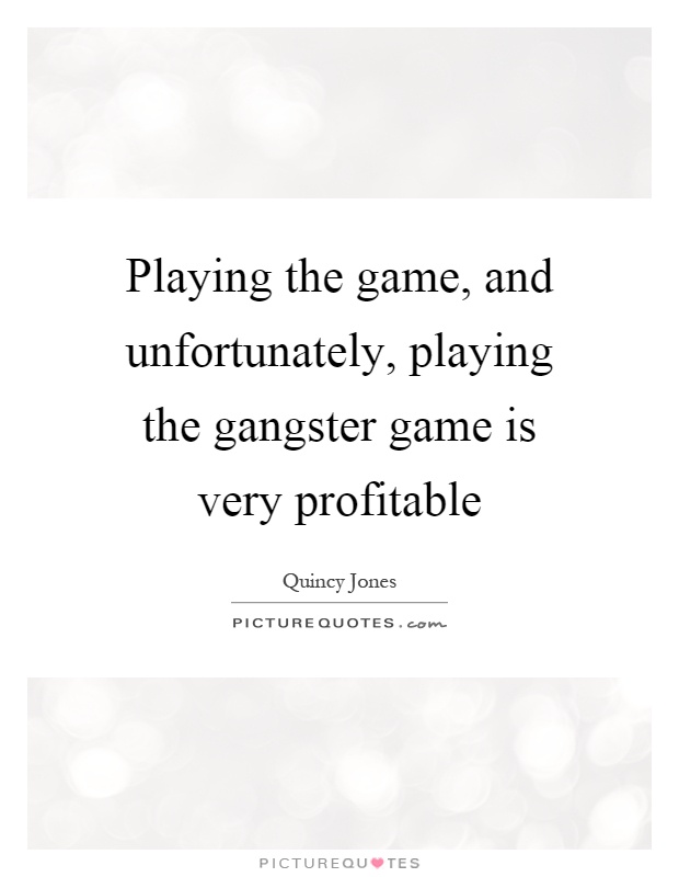 Playing the game, and unfortunately, playing the gangster game is very profitable Picture Quote #1