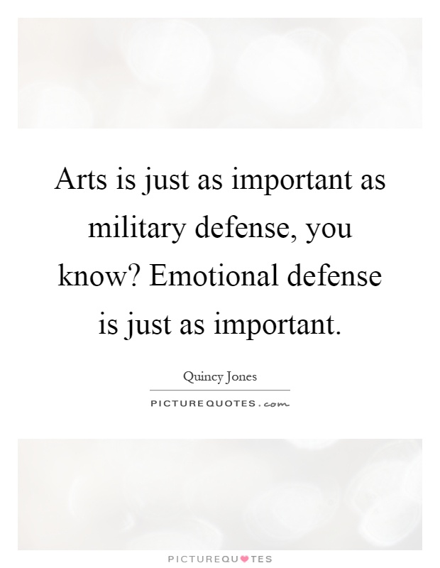 Arts is just as important as military defense, you know? Emotional defense is just as important Picture Quote #1