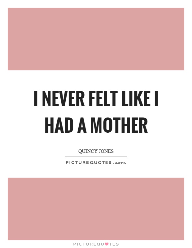 I never felt like I had a mother Picture Quote #1