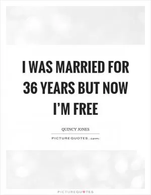 I was married for 36 years but now I’m free Picture Quote #1