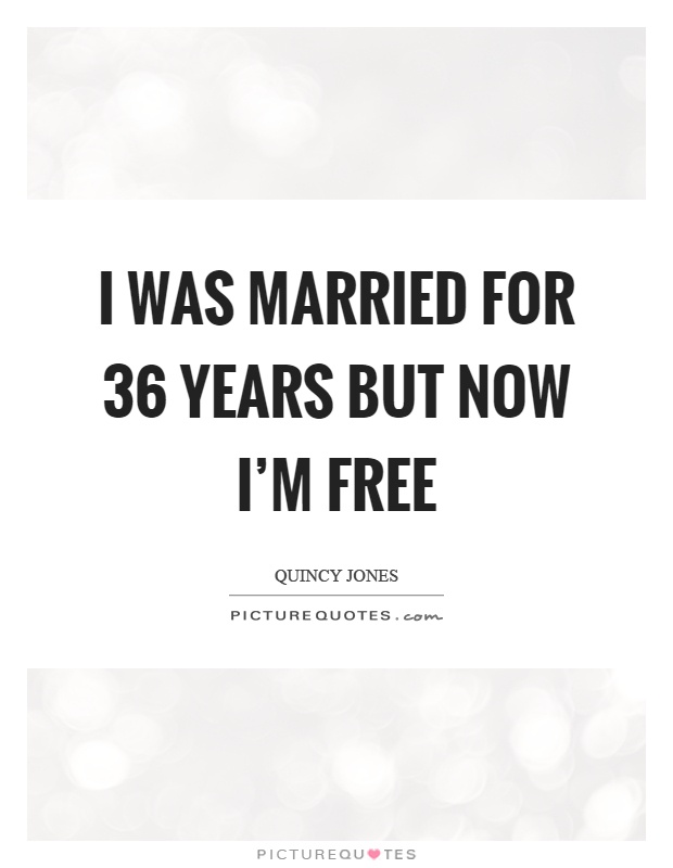 I was married for 36 years but now I'm free Picture Quote #1