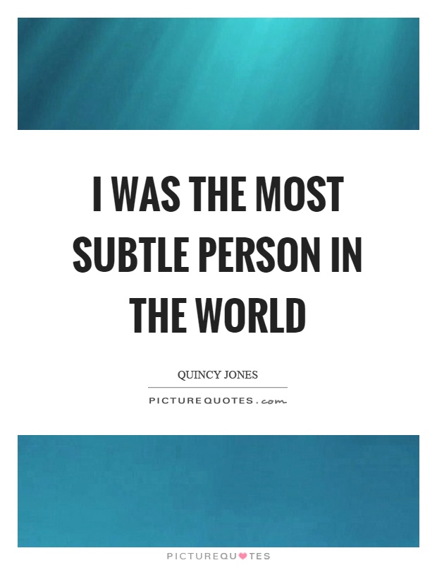 I was the most subtle person in the world Picture Quote #1