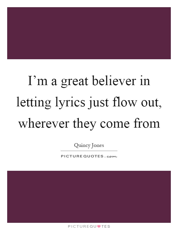 I'm a great believer in letting lyrics just flow out, wherever they come from Picture Quote #1