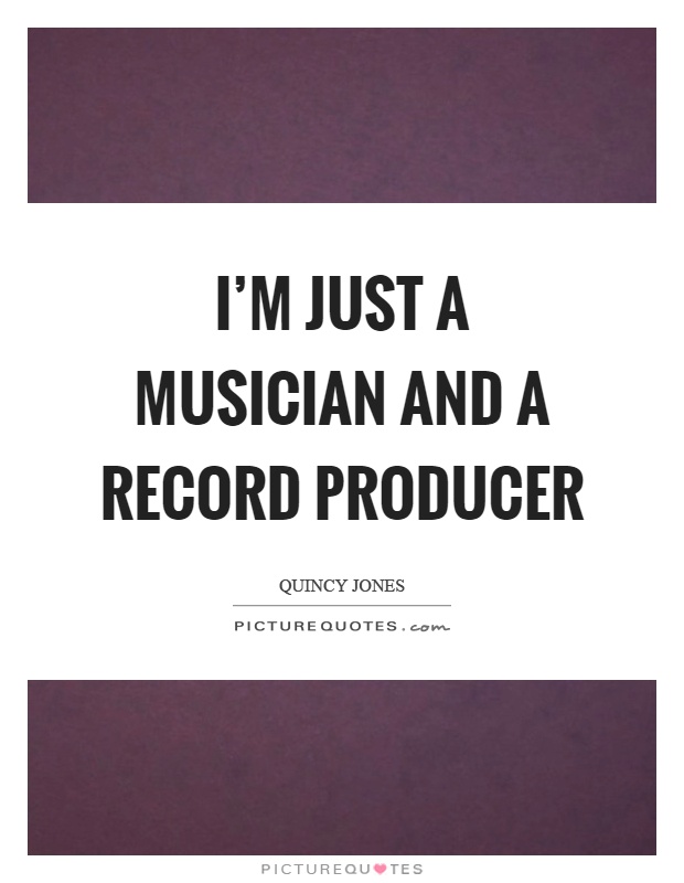 I'm just a musician and a record producer Picture Quote #1