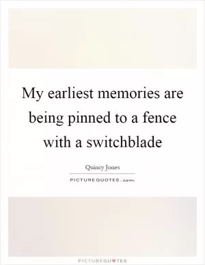 My earliest memories are being pinned to a fence with a switchblade Picture Quote #1