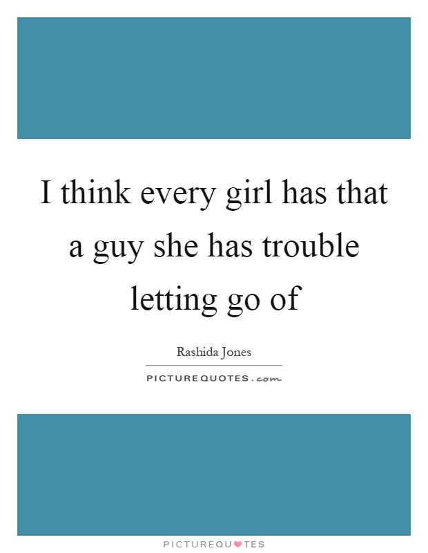 I think every girl has that a guy she has trouble letting go of Picture Quote #1
