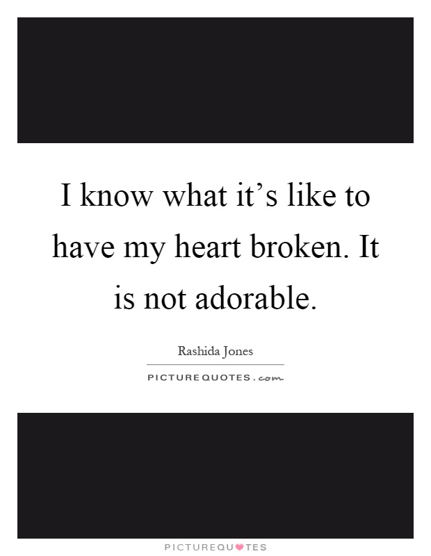 I know what it's like to have my heart broken. It is not adorable Picture Quote #1
