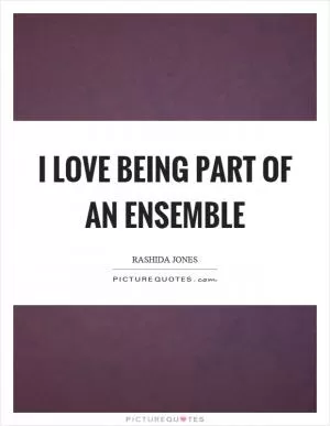 I love being part of an ensemble Picture Quote #1