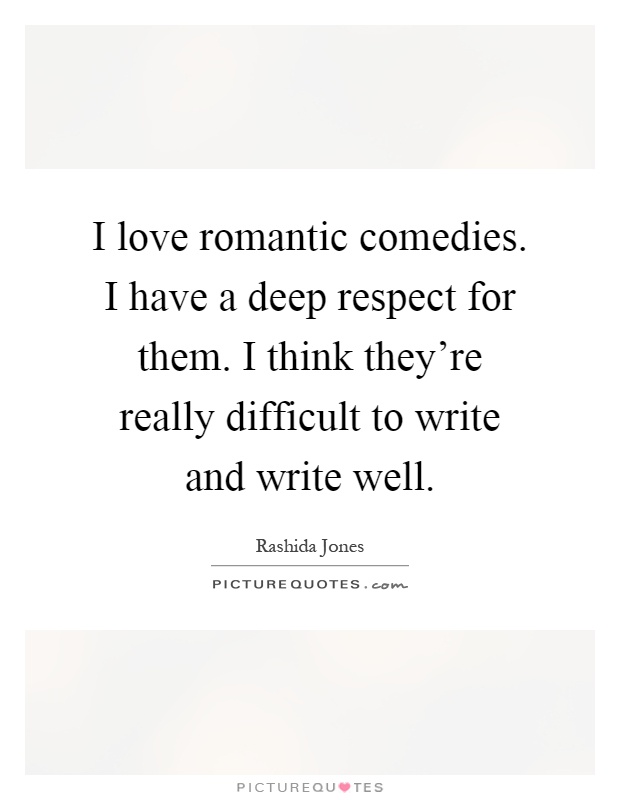 I love romantic comedies. I have a deep respect for them. I think they're really difficult to write and write well Picture Quote #1