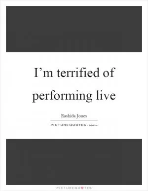 I’m terrified of performing live Picture Quote #1