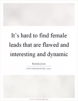 It’s hard to find female leads that are flawed and interesting and dynamic Picture Quote #1