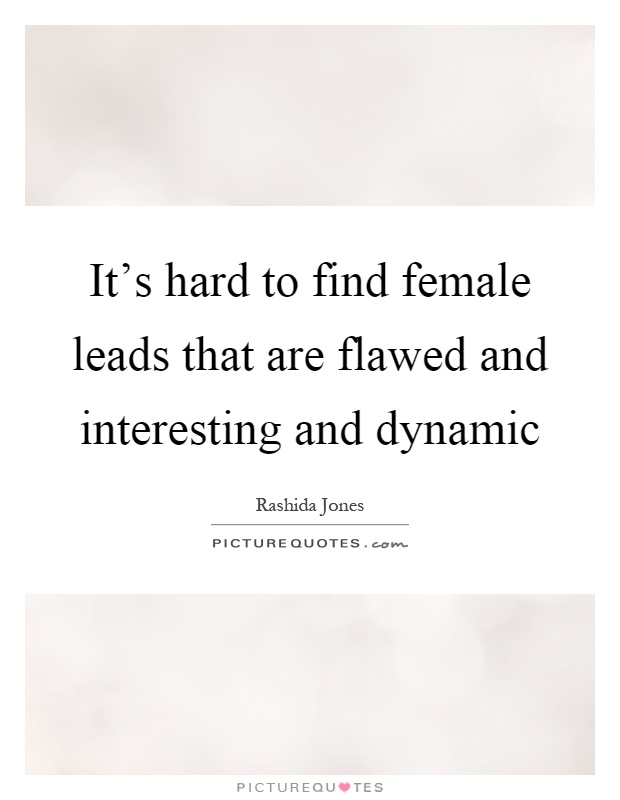 It's hard to find female leads that are flawed and interesting and dynamic Picture Quote #1