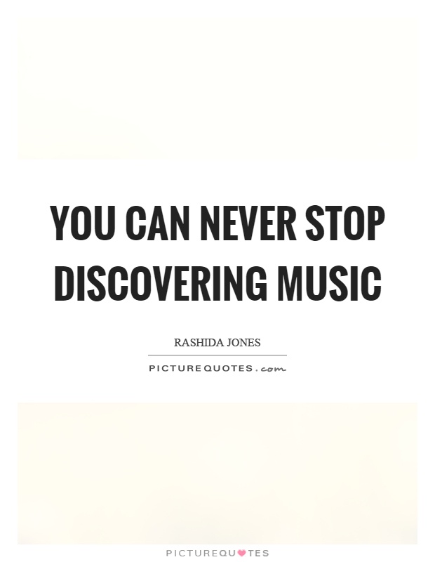 You can never stop discovering music Picture Quote #1