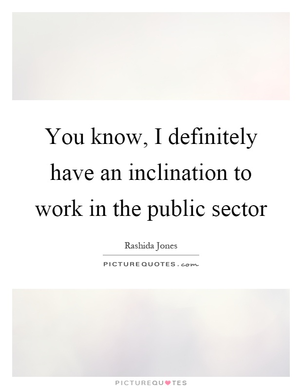 You know, I definitely have an inclination to work in the public sector Picture Quote #1