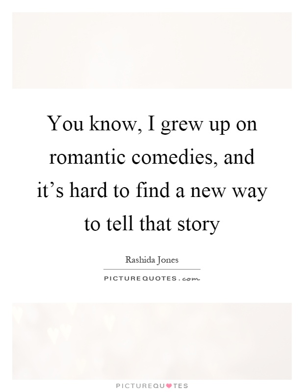 You know, I grew up on romantic comedies, and it's hard to find a new way to tell that story Picture Quote #1