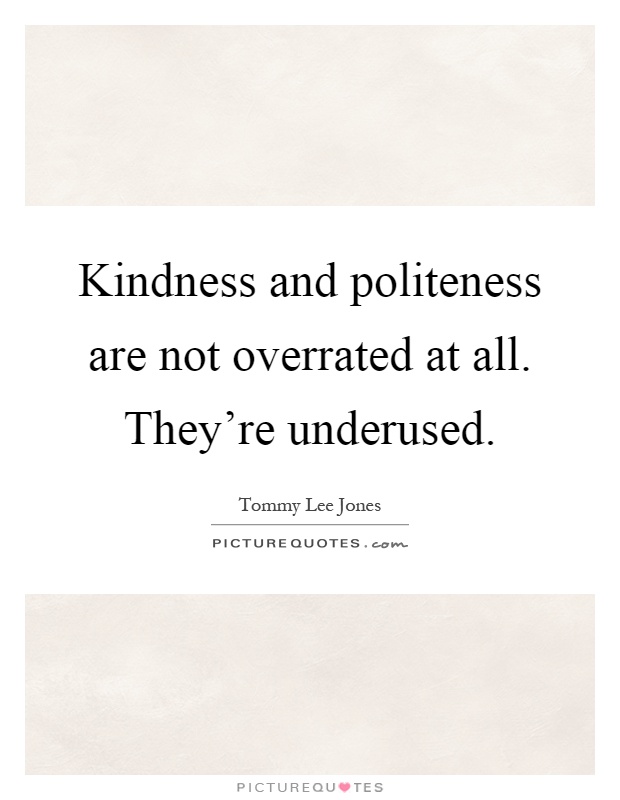 Kindness and politeness are not overrated at all. They're underused Picture Quote #1