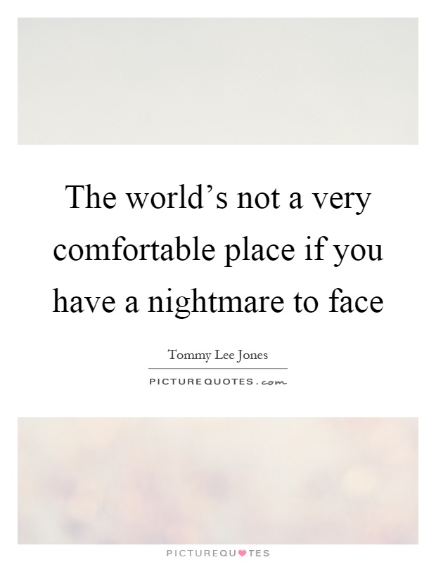 The world's not a very comfortable place if you have a nightmare to face Picture Quote #1