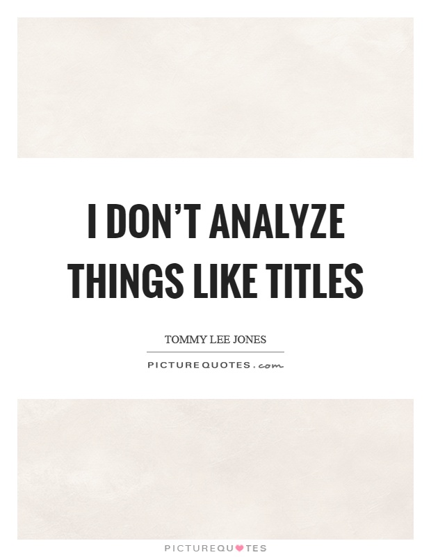 I don't analyze things like titles Picture Quote #1