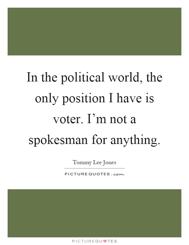 In the political world, the only position I have is voter. I'm not a spokesman for anything Picture Quote #1