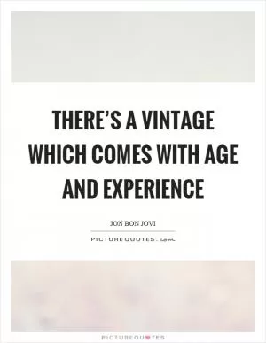 There’s a vintage which comes with age and experience Picture Quote #1