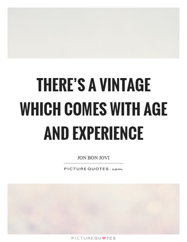 There's a vintage which comes with age and experience Picture Quote #1