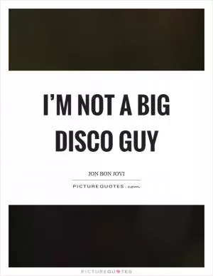 I’m not a big disco guy Picture Quote #1