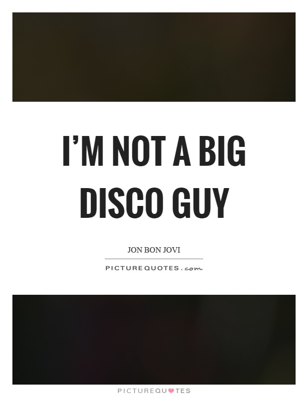 I'm not a big disco guy Picture Quote #1