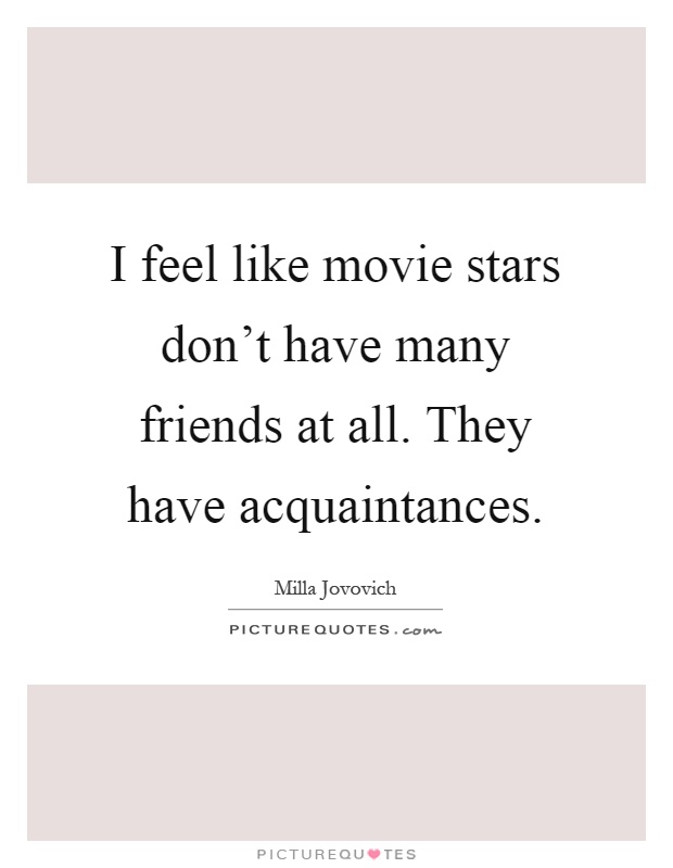 I feel like movie stars don't have many friends at all. They have acquaintances Picture Quote #1
