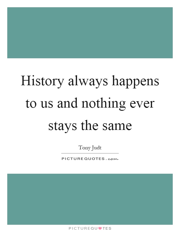 History always happens to us and nothing ever stays the same Picture Quote #1
