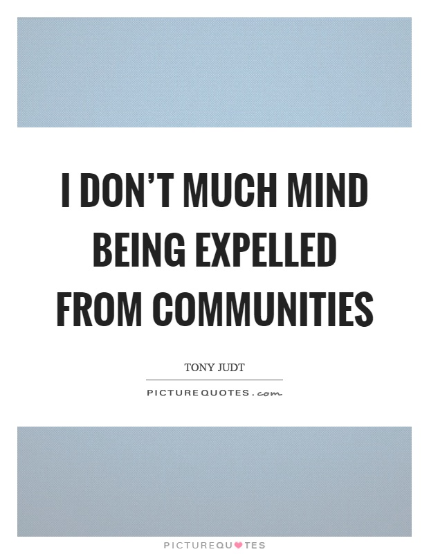 I don't much mind being expelled from communities Picture Quote #1