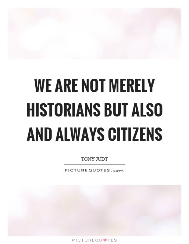 We are not merely historians but also and always citizens Picture Quote #1