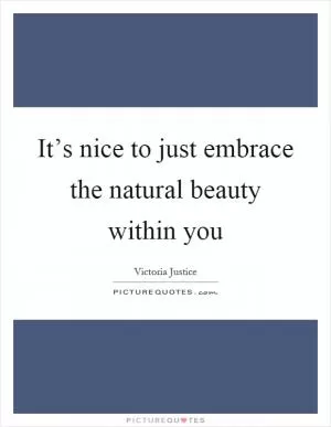 It’s nice to just embrace the natural beauty within you Picture Quote #1
