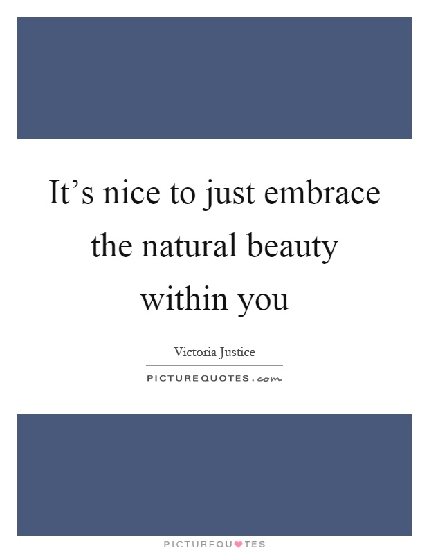 It's nice to just embrace the natural beauty within you Picture Quote #1
