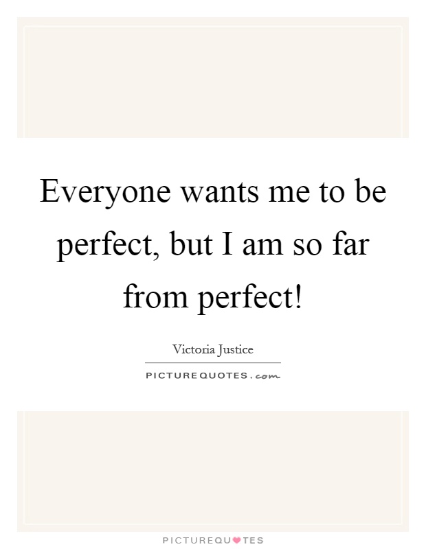 Everyone wants me to be perfect, but I am so far from perfect! Picture Quote #1