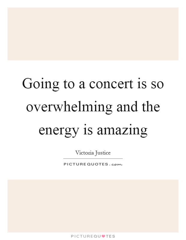 Going to a concert is so overwhelming and the energy is amazing Picture Quote #1