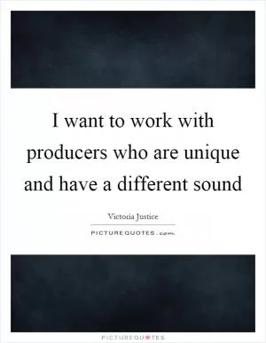 I want to work with producers who are unique and have a different sound Picture Quote #1