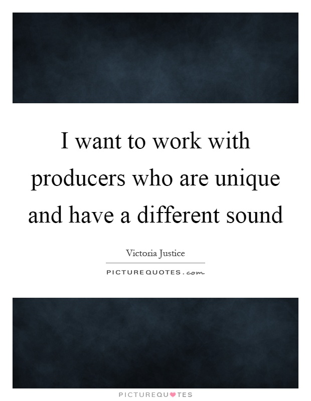 I want to work with producers who are unique and have a different sound Picture Quote #1