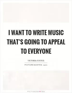 I want to write music that’s going to appeal to everyone Picture Quote #1