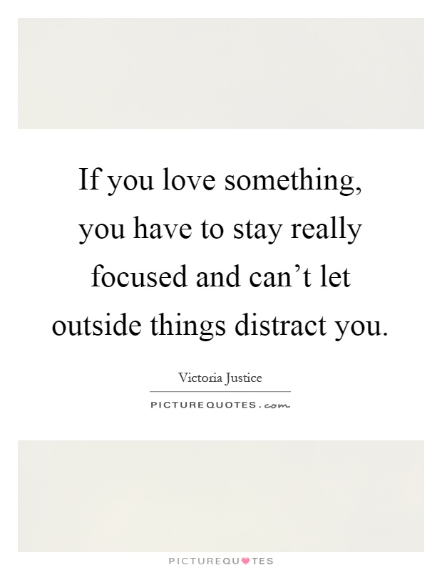 If you love something, you have to stay really focused and can't let outside things distract you Picture Quote #1